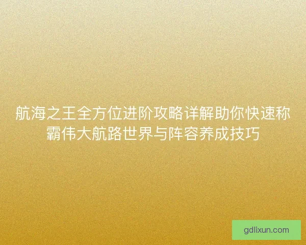 航海之王全方位进阶攻略详解助你快速称霸伟大航路世界与阵容养成技巧