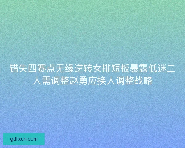 错失四赛点无缘逆转女排短板暴露低迷二人需调整赵勇应换人调整战略
